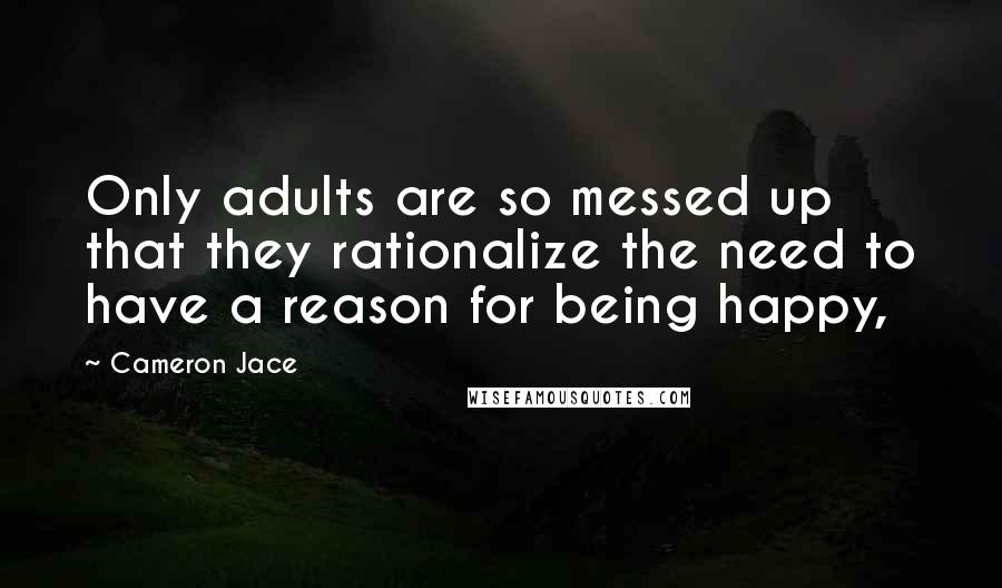 Cameron Jace quotes: Only adults are so messed up that they rationalize the need to have a reason for being happy,