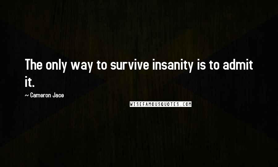 Cameron Jace quotes: The only way to survive insanity is to admit it.