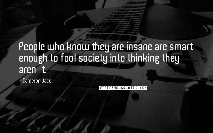 Cameron Jace quotes: People who know they are insane are smart enough to fool society into thinking they aren't,