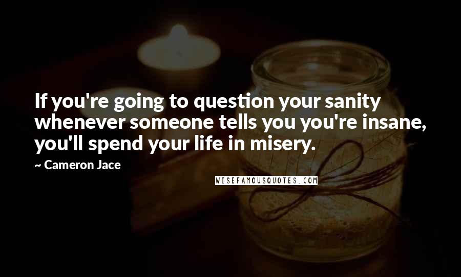 Cameron Jace quotes: If you're going to question your sanity whenever someone tells you you're insane, you'll spend your life in misery.