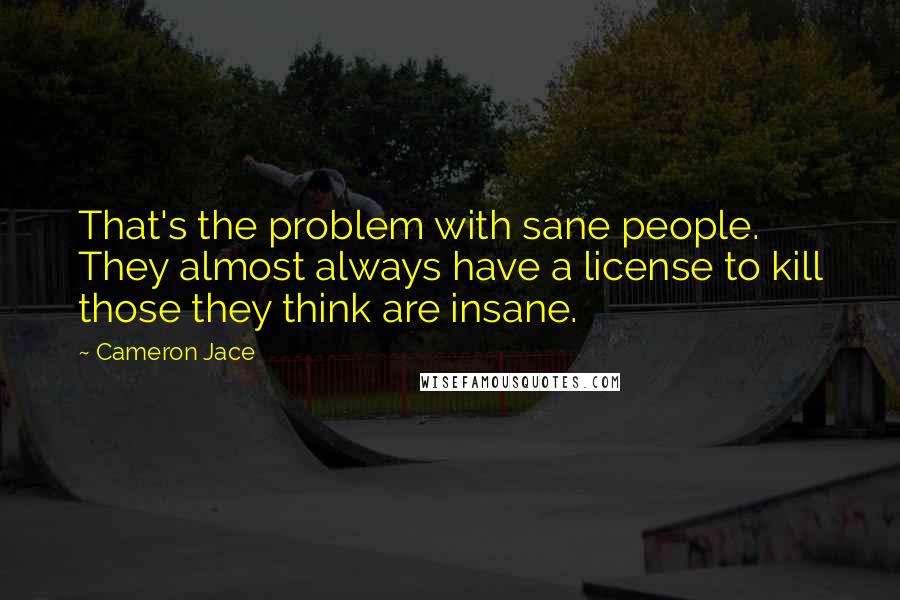 Cameron Jace quotes: That's the problem with sane people. They almost always have a license to kill those they think are insane.