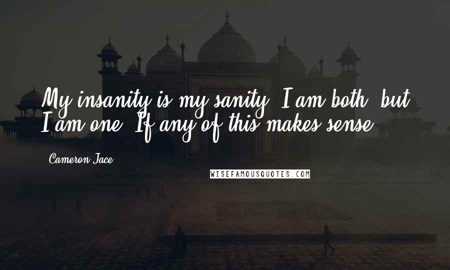 Cameron Jace quotes: My insanity is my sanity. I am both, but I am one. If any of this makes sense.