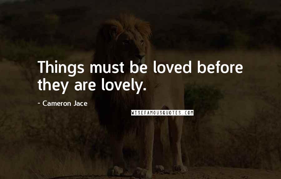 Cameron Jace quotes: Things must be loved before they are lovely.