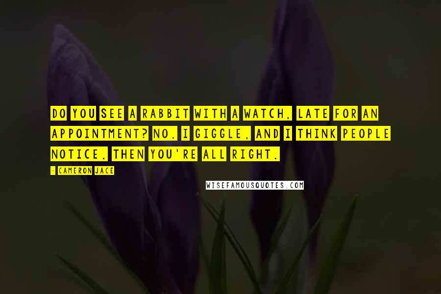 Cameron Jace quotes: Do you see a rabbit with a watch, late for an appointment? No. I giggle, and I think people notice. Then you're all right.