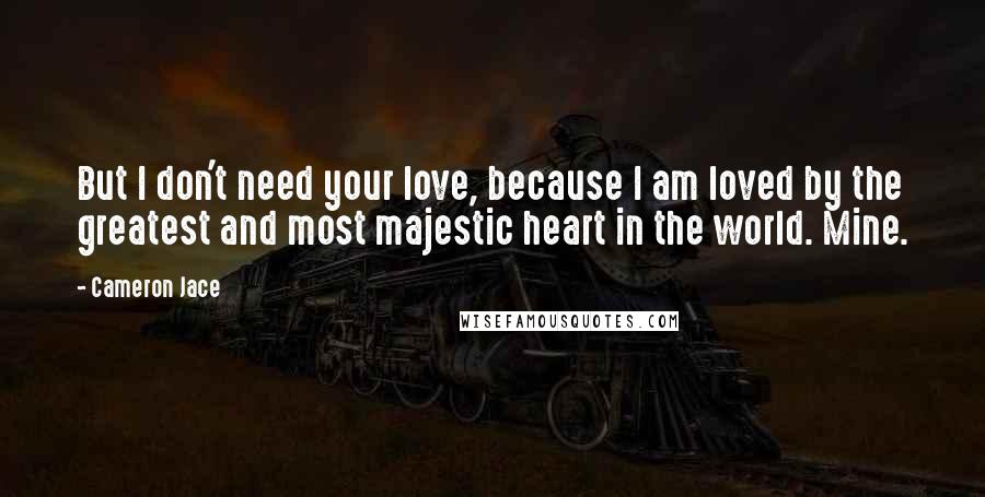 Cameron Jace quotes: But I don't need your love, because I am loved by the greatest and most majestic heart in the world. Mine.