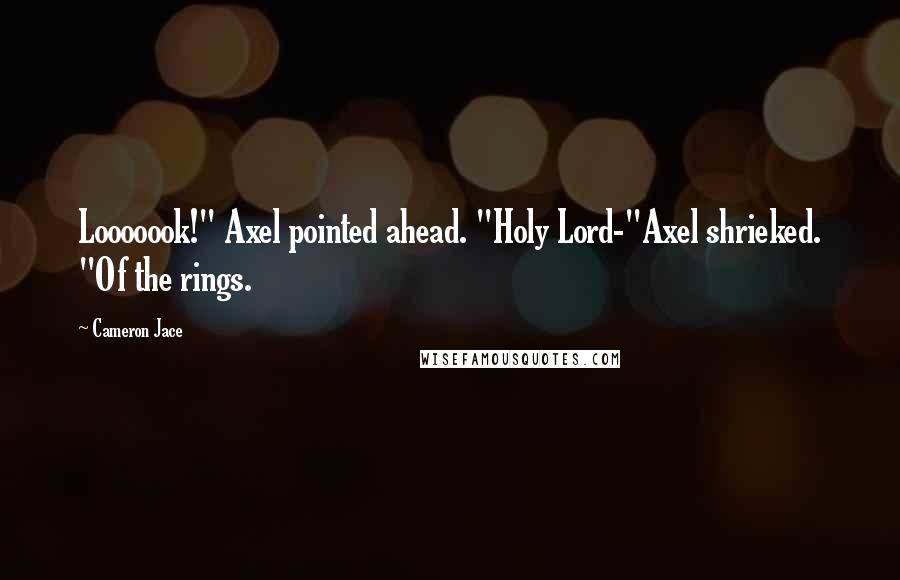Cameron Jace quotes: Looooook!" Axel pointed ahead. "Holy Lord-"Axel shrieked. "Of the rings.