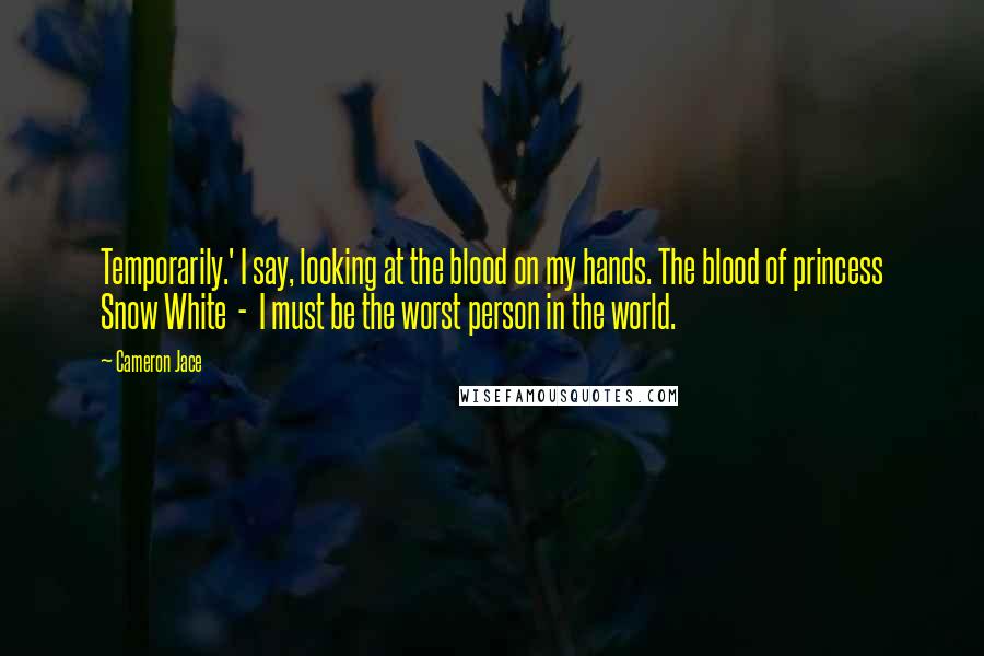 Cameron Jace quotes: Temporarily.' I say, looking at the blood on my hands. The blood of princess Snow White - I must be the worst person in the world.