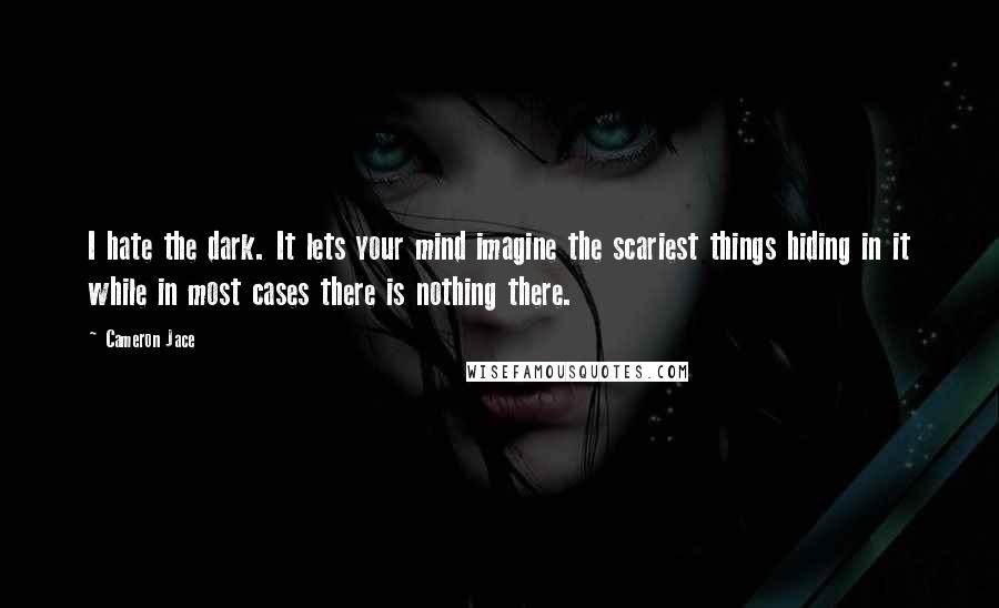 Cameron Jace quotes: I hate the dark. It lets your mind imagine the scariest things hiding in it while in most cases there is nothing there.