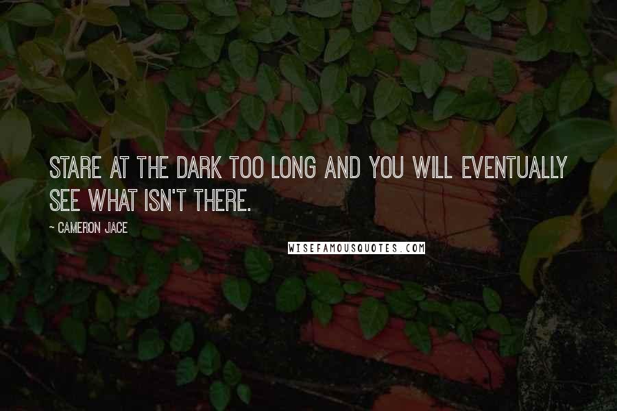Cameron Jace quotes: Stare at the dark too long and you will eventually see what isn't there.