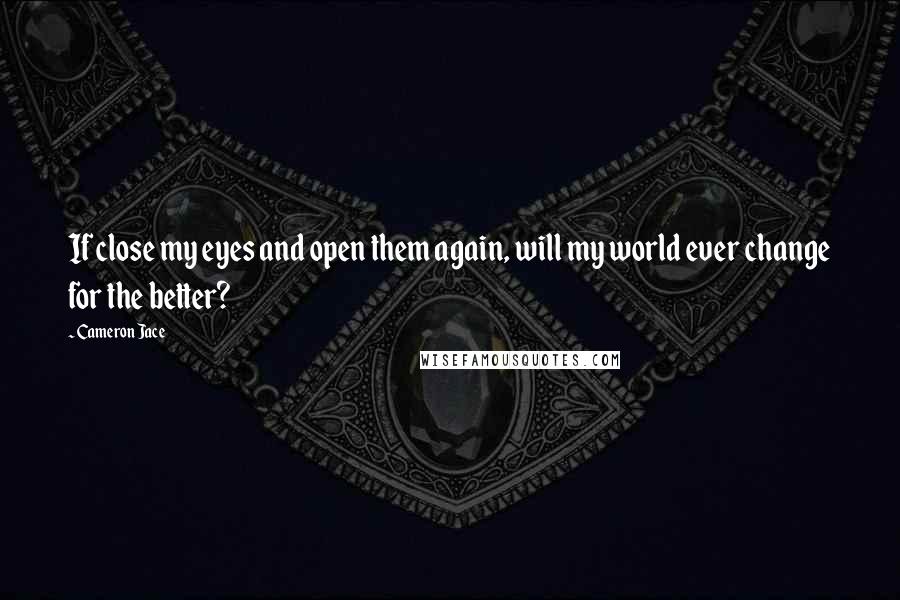 Cameron Jace quotes: If close my eyes and open them again, will my world ever change for the better?