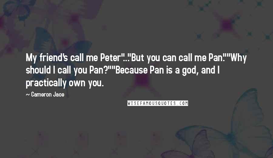 Cameron Jace quotes: My friend's call me Peter"..."But you can call me Pan.""Why should I call you Pan?""Because Pan is a god, and I practically own you.