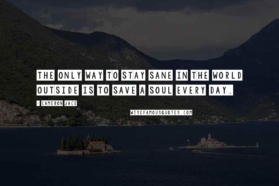 Cameron Jace quotes: The only way to stay sane in the world outside is to save a soul every day.