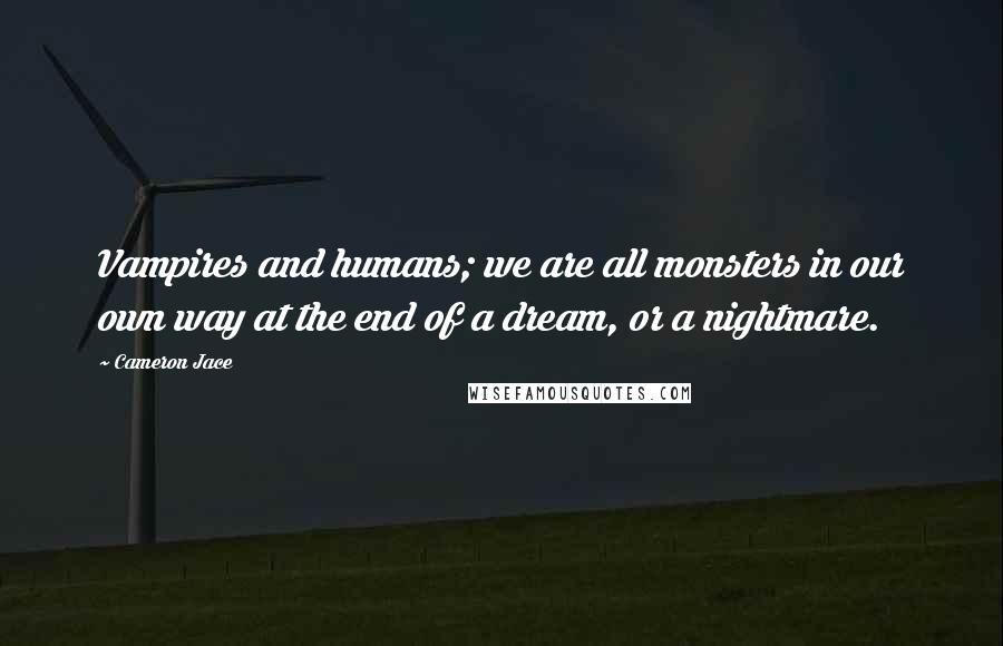 Cameron Jace quotes: Vampires and humans; we are all monsters in our own way at the end of a dream, or a nightmare.