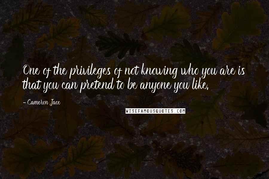 Cameron Jace quotes: One of the privileges of not knowing who you are is that you can pretend to be anyone you like.
