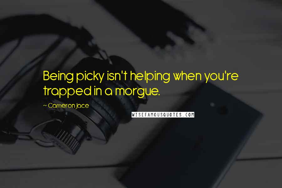 Cameron Jace quotes: Being picky isn't helping when you're trapped in a morgue.