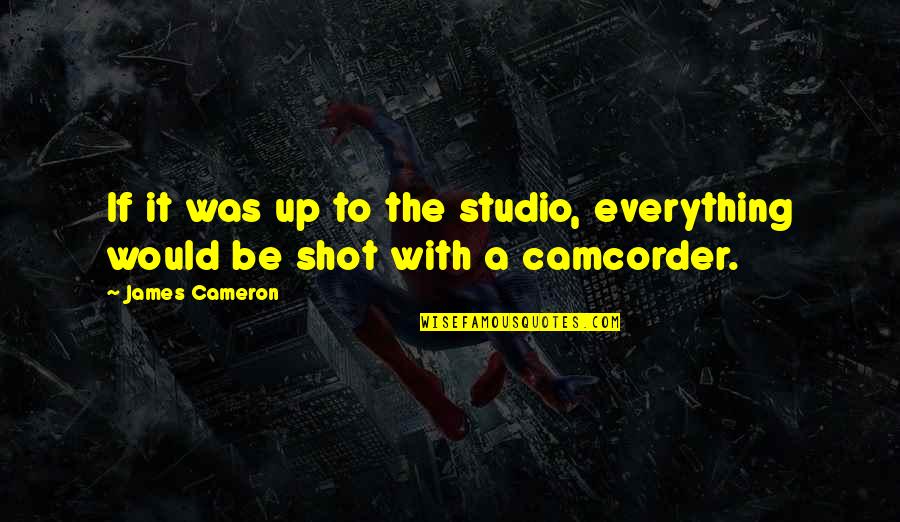 Cameron James Quotes By James Cameron: If it was up to the studio, everything