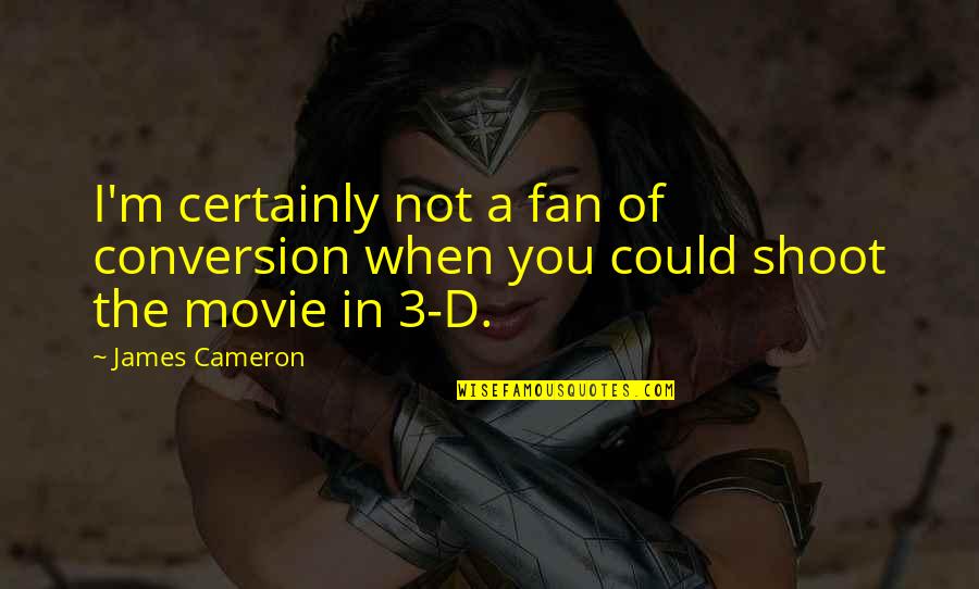 Cameron James Quotes By James Cameron: I'm certainly not a fan of conversion when