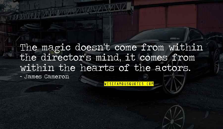 Cameron James Quotes By James Cameron: The magic doesn't come from within the director's