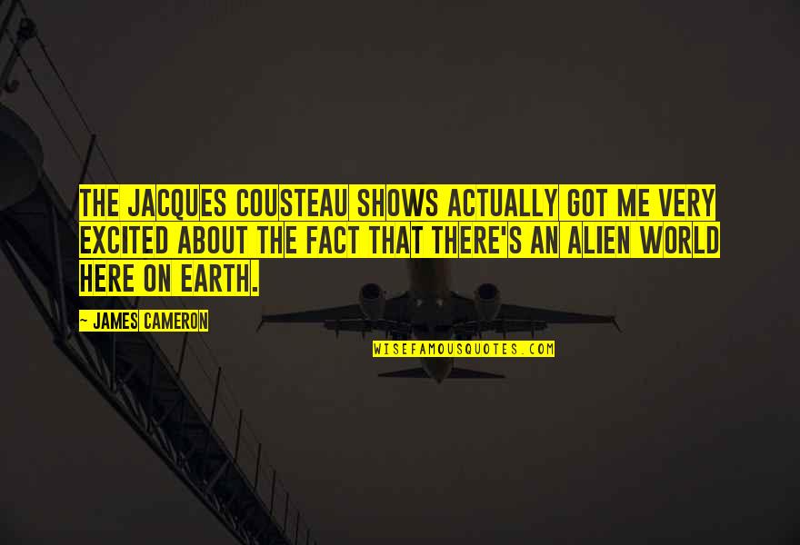 Cameron James Quotes By James Cameron: The Jacques Cousteau shows actually got me very