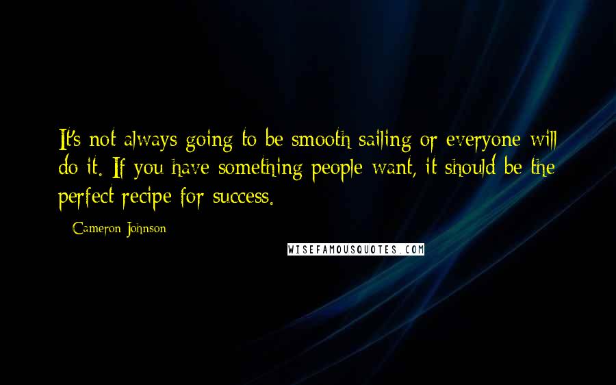 Cameron Johnson quotes: It's not always going to be smooth sailing or everyone will do it. If you have something people want, it should be the perfect recipe for success. Cameron Johnson quotes: It's not always going to be smooth sailing or everyone will do it. If you have something people want, it should be the perfect recipe for success.