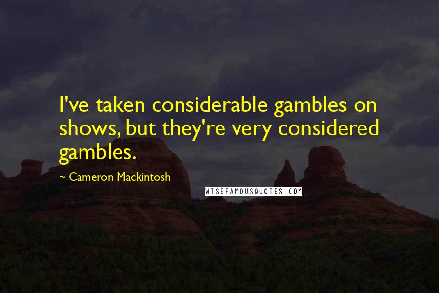 Cameron Mackintosh quotes: I've taken considerable gambles on shows, but they're very considered gambles.