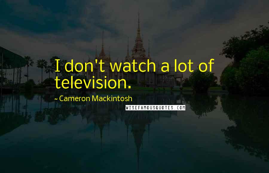 Cameron Mackintosh quotes: I don't watch a lot of television.