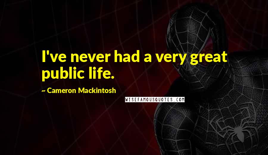Cameron Mackintosh quotes: I've never had a very great public life.