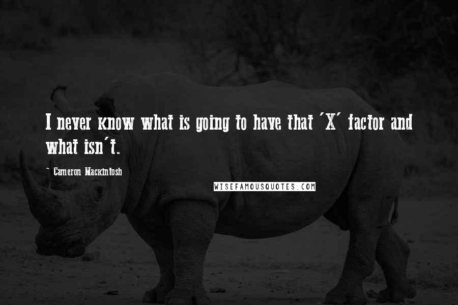 Cameron Mackintosh quotes: I never know what is going to have that 'X' factor and what isn't.