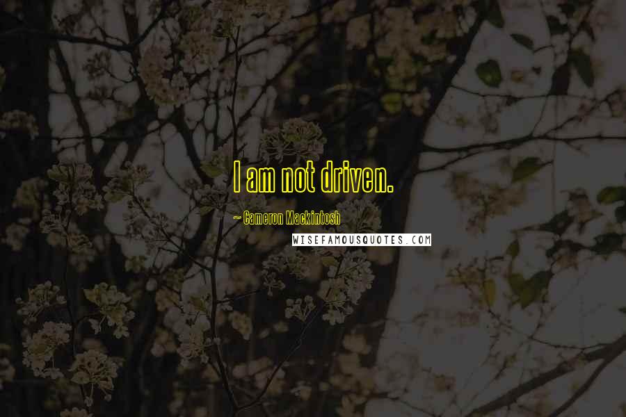 Cameron Mackintosh quotes: I am not driven.