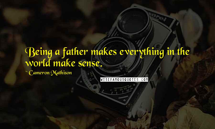 Cameron Mathison quotes: Being a father makes everything in the world make sense.