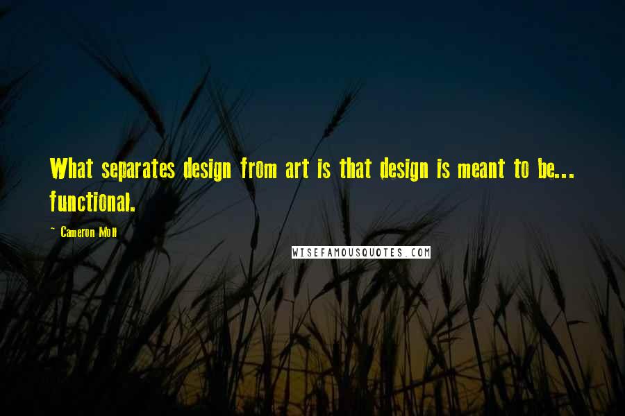 Cameron Moll quotes: What separates design from art is that design is meant to be... functional.