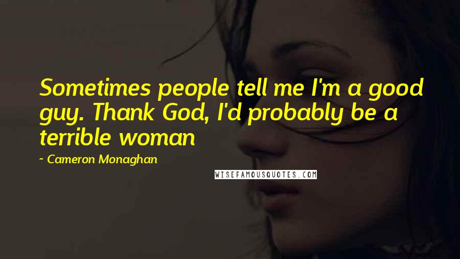 Cameron Monaghan quotes: Sometimes people tell me I'm a good guy. Thank God, I'd probably be a terrible woman