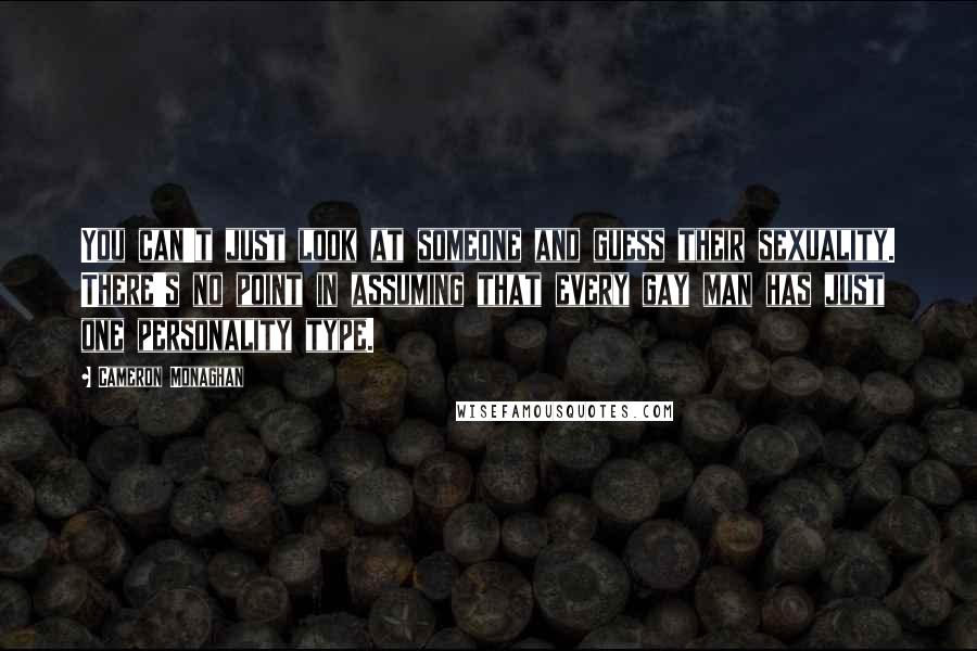 Cameron Monaghan quotes: You can't just look at someone and guess their sexuality. There's no point in assuming that every gay man has just one personality type.