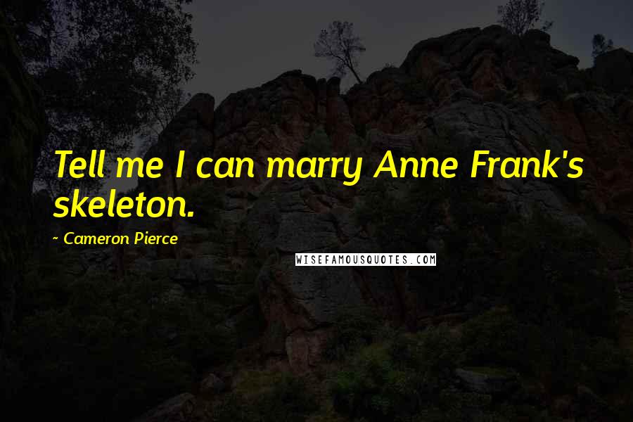 Cameron Pierce quotes: Tell me I can marry Anne Frank's skeleton.