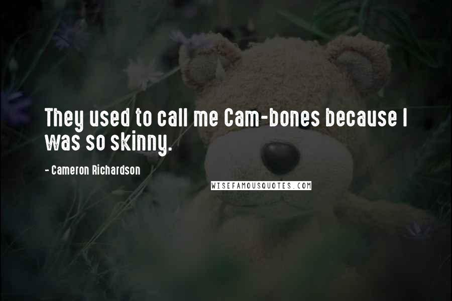 Cameron Richardson quotes: They used to call me Cam-bones because I was so skinny.