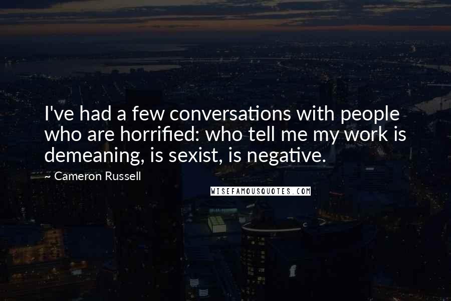 Cameron Russell quotes: I've had a few conversations with people who are horrified: who tell me my work is demeaning, is sexist, is negative. Cameron Russell quotes: I've had a few conversations with people who are horrified: who tell me my work is demeaning, is sexist, is negative.