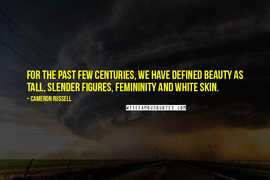 Cameron Russell quotes: For the past few centuries, we have defined beauty as tall, slender figures, femininity and white skin. Cameron Russell quotes: For the past few centuries, we have defined beauty as tall, slender figures, femininity and white skin.