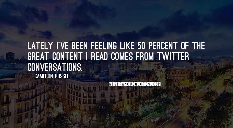 Cameron Russell quotes: Lately I've been feeling like 50 percent of the great content I read comes from Twitter conversations. Cameron Russell quotes: Lately I've been feeling like 50 percent of the great content I read comes from Twitter conversations.