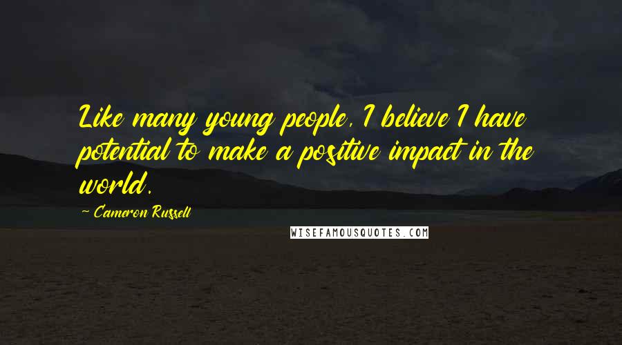 Cameron Russell quotes: Like many young people, I believe I have potential to make a positive impact in the world.