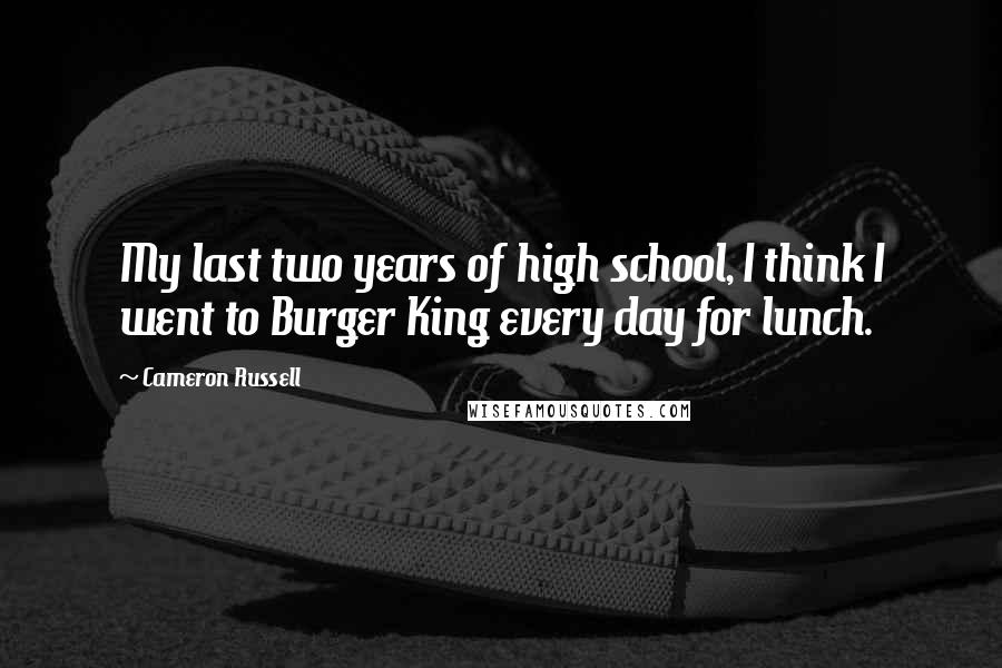 Cameron Russell quotes: My last two years of high school, I think I went to Burger King every day for lunch.