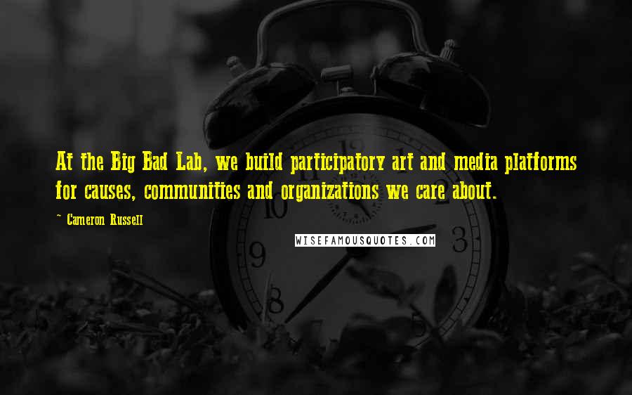 Cameron Russell quotes: At the Big Bad Lab, we build participatory art and media platforms for causes, communities and organizations we care about.