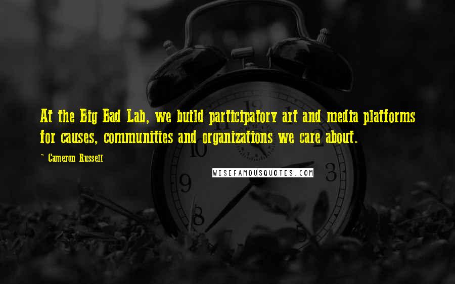Cameron Russell quotes: At the Big Bad Lab, we build participatory art and media platforms for causes, communities and organizations we care about. Cameron Russell quotes: At the Big Bad Lab, we build participatory art and media platforms for causes, communities and organizations we care about.