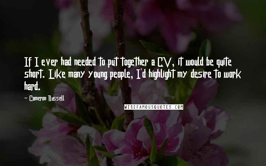 Cameron Russell quotes: If I ever had needed to put together a CV, it would be quite short. Like many young people, I'd highlight my desire to work hard. Cameron Russell quotes: If I ever had needed to put together a CV, it would be quite short. Like many young people, I'd highlight my desire to work hard.