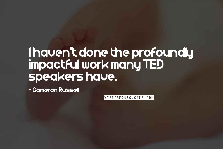Cameron Russell quotes: I haven't done the profoundly impactful work many TED speakers have.