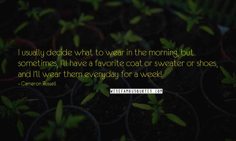 Cameron Russell quotes: I usually decide what to wear in the morning, but sometimes, I'll have a favorite coat or sweater or shoes, and I'll wear them everyday for a week! Cameron Russell quotes: I usually decide what to wear in the morning, but sometimes, I'll have a favorite coat or sweater or shoes, and I'll wear them everyday for a week!