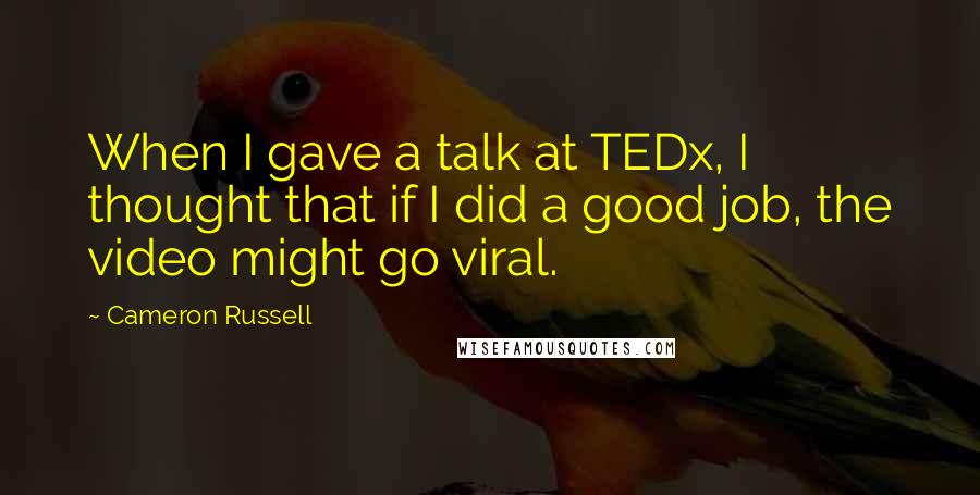 Cameron Russell quotes: When I gave a talk at TEDx, I thought that if I did a good job, the video might go viral.
