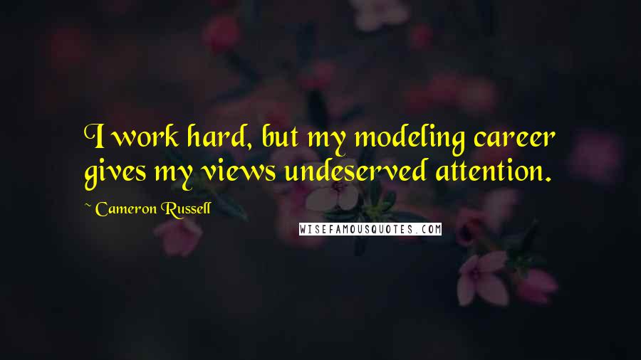 Cameron Russell quotes: I work hard, but my modeling career gives my views undeserved attention.