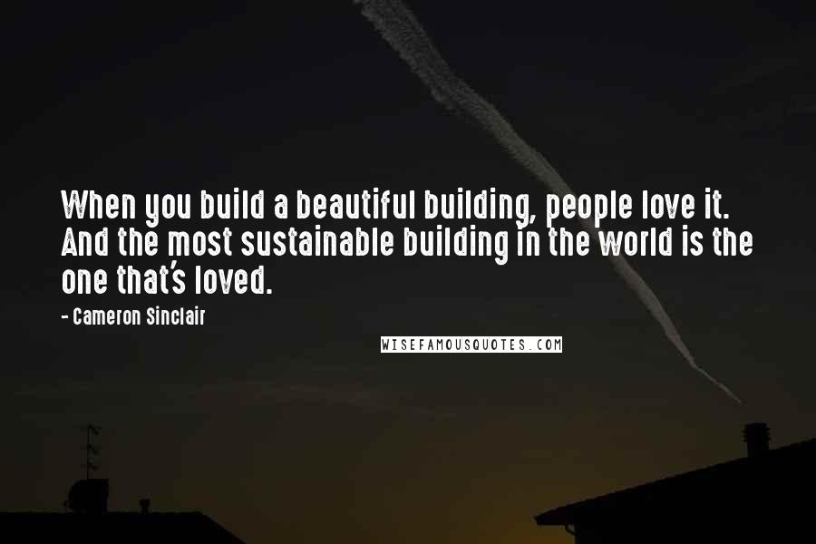 Cameron Sinclair quotes: When you build a beautiful building, people love it. And the most sustainable building in the world is the one that's loved. Cameron Sinclair quotes: When you build a beautiful building, people love it. And the most sustainable building in the world is the one that's loved.