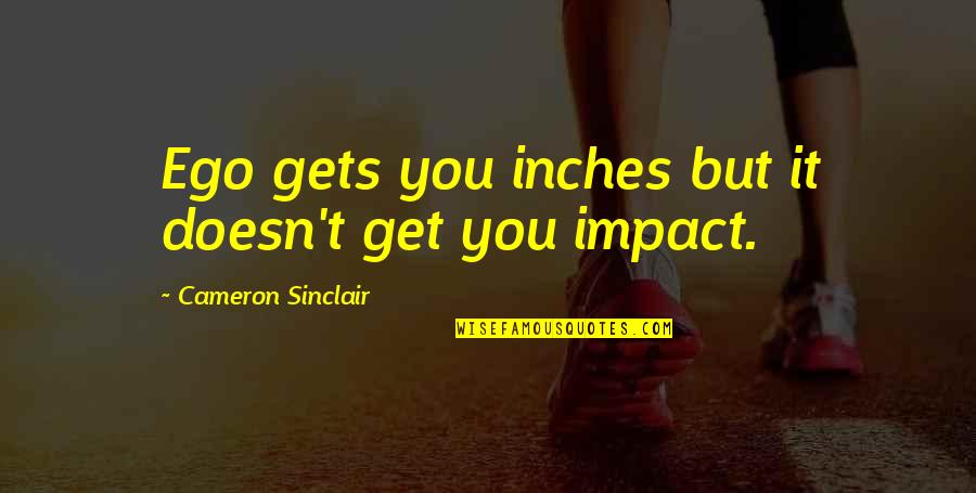 Cameron Sinclair Quotes By Cameron Sinclair: Ego gets you inches but it doesn't get
