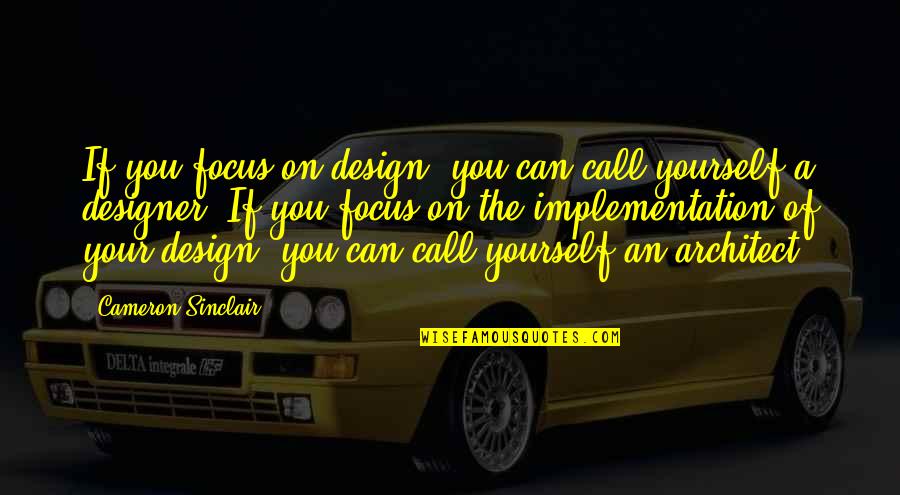Cameron Sinclair Quotes By Cameron Sinclair: If you focus on design, you can call